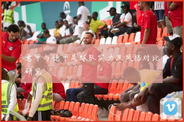 意甲与德甲足球队实力及风格对比研究