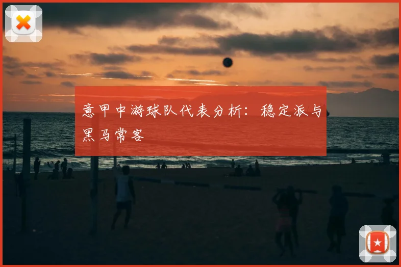 意甲中游球队代表分析：稳定派与黑马常客