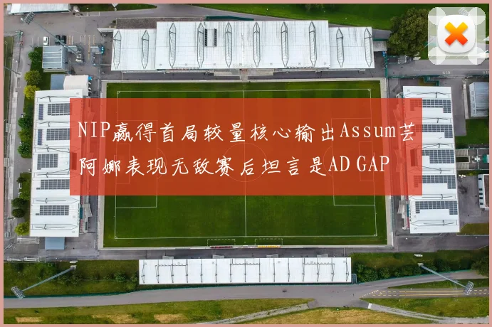 NIP赢得首局较量核心输出Assum芸阿娜表现无敌赛后坦言是AD GAP