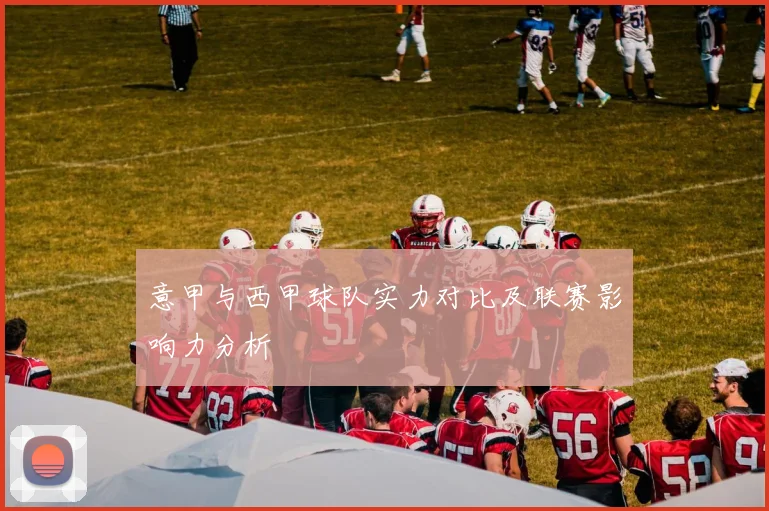 意甲与西甲球队实力对比及联赛影响力分析