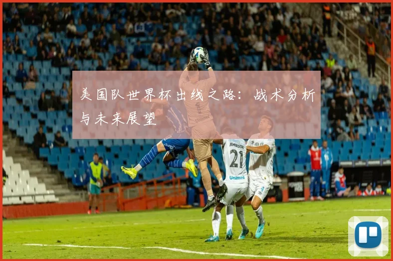 美国队世界杯出线之路：战术分析与未来展望